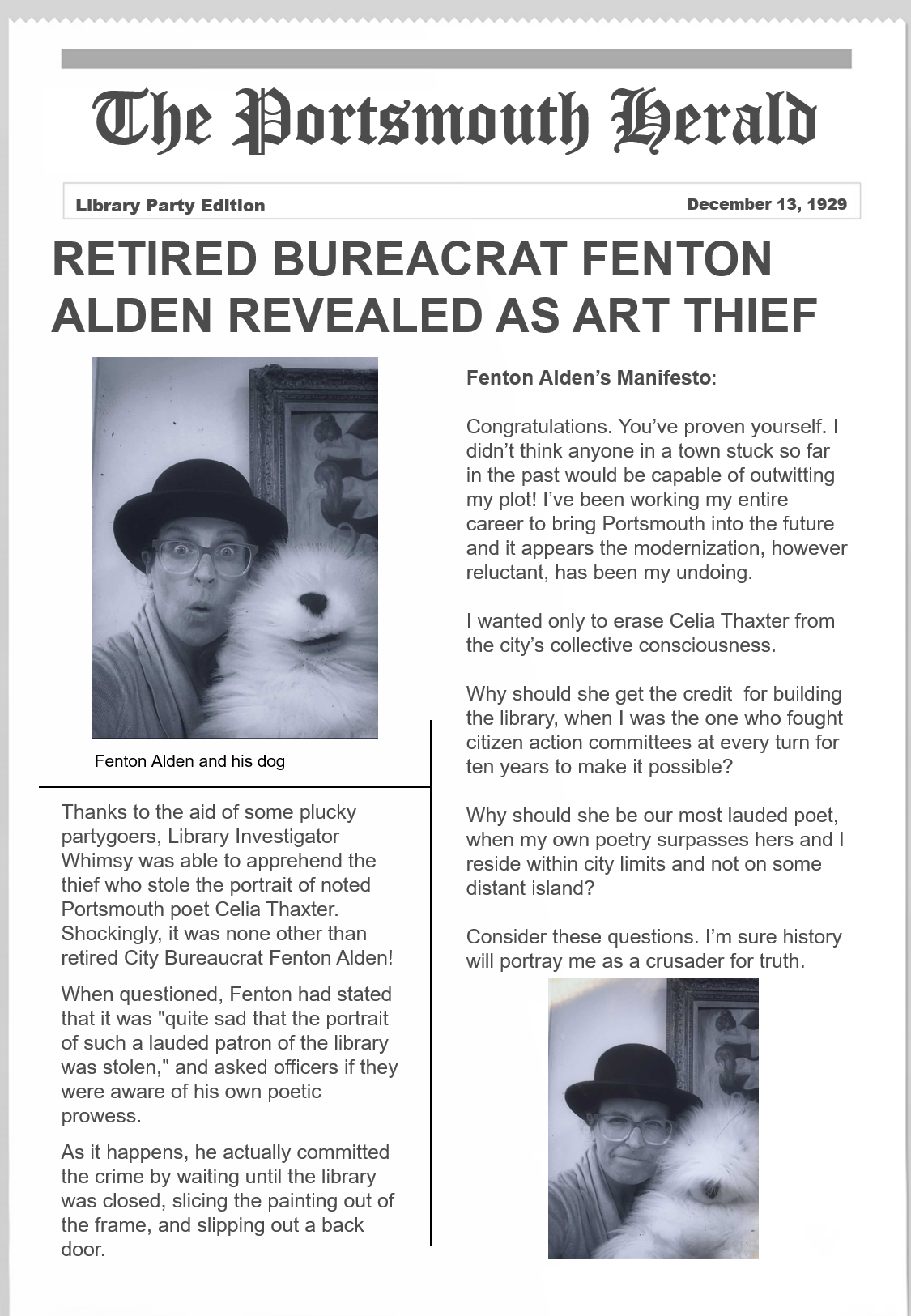 Thanks to the aid of some plucky partygoers, Library Investigator Whimsy was able to apprehend the thief who stole the portrait of noted Portsmouth poet Celia Thaxter. Shockingly, it was none other than retired City Bureaucrat Fenton Alden!  When questioned, Fenton had stated that it was "quite sad that the portrait of such a lauded patron of the library was stolen," and asked officers if they were aware of his own poetic prowess. As it happens, he actually committed the crime by waiting until the library was closed, slicing the painting out of the frame, and slipping out a back door. 