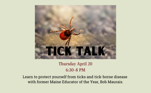 Tick Talk Thursday April 20 6:30- 8 Pm Learn to protect yourself from ticks and tick borne disease from former Maine Educator of the Year, Bob Maurais